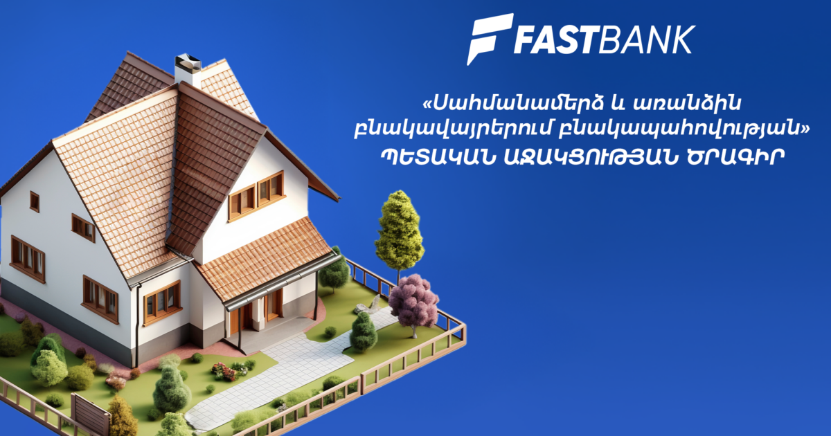 Ֆասթ Բանկը միացել է «Սահմանամերձ և առանձին բնակավայրերում բնակապահովության» պետական աջակցության ծրագրին