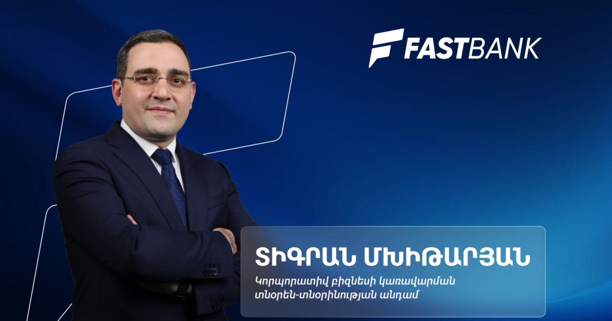 Ֆասթ Բանկն ընդլայնում է իր միջազգային նախագծերը․ կորպորատիվ բիզնես կառավարման տնօրեն Տիգրան Մխիթարյան
